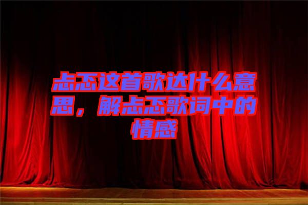 忐忑這首歌達(dá)什么意思，解忐忑歌詞中的情感