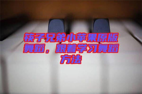 筷子兄弟小蘋果原版舞蹈，跟著學(xué)習(xí)舞蹈方法