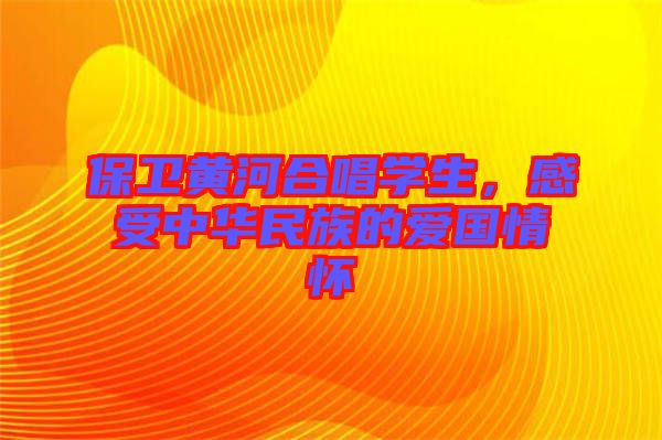 保衛(wèi)黃河合唱學生，感受中華民族的愛國情懷
