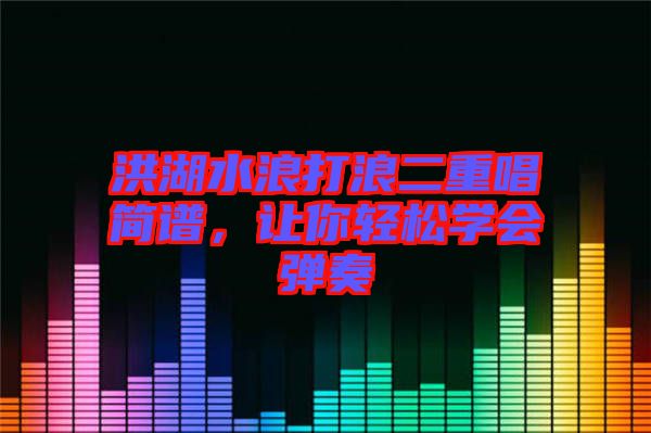 洪湖水浪打浪二重唱簡譜，讓你輕松學會彈奏