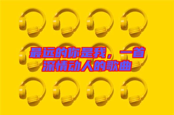 最遠的你是我，一首深情動人的歌曲