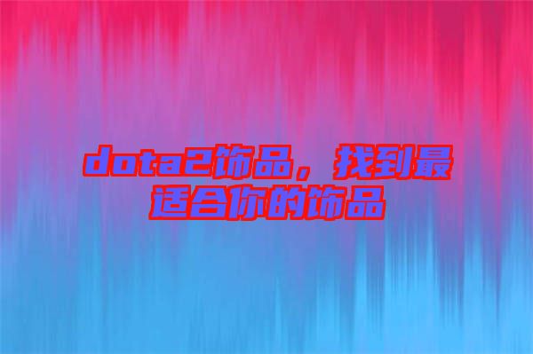 dota2飾品，找到最適合你的飾品