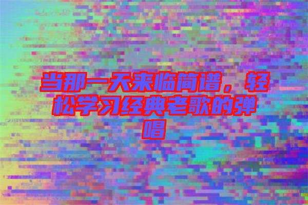 當(dāng)那一天來臨簡(jiǎn)譜，輕松學(xué)習(xí)經(jīng)典老歌的彈唱