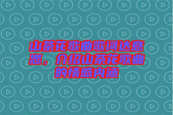 山茶花歌曲歌詞達(dá)意思，介紹山茶花歌曲的情感內(nèi)涵