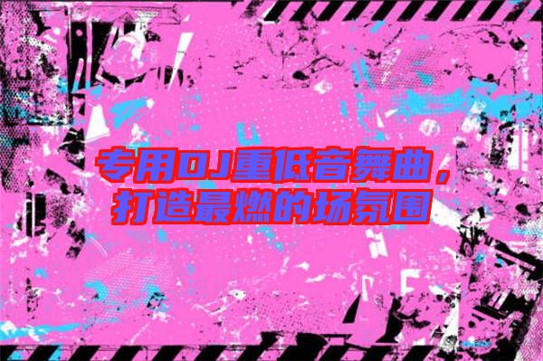 專(zhuān)用DJ重低音舞曲，打造最燃的場(chǎng)氛圍