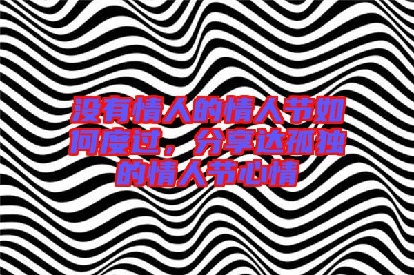 沒有情人的情人節(jié)如何度過，分享達孤獨的情人節(jié)心情