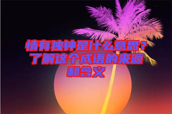 情有獨(dú)鐘是什么意思？了解這個(gè)成語的來源和含義