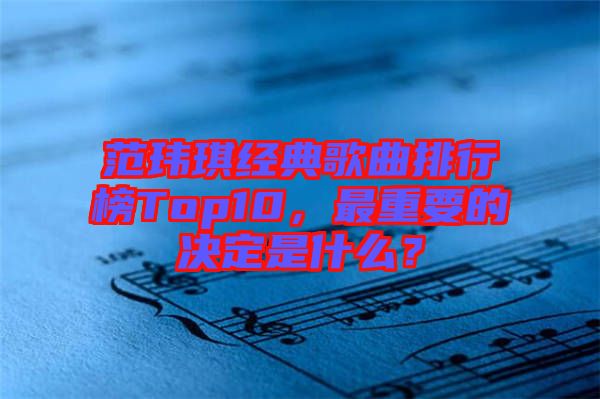 范瑋琪經(jīng)典歌曲排行榜Top10，最重要的決定是什么？