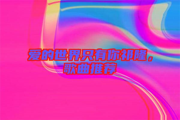 愛的世界只有你祁隆，歌曲推薦