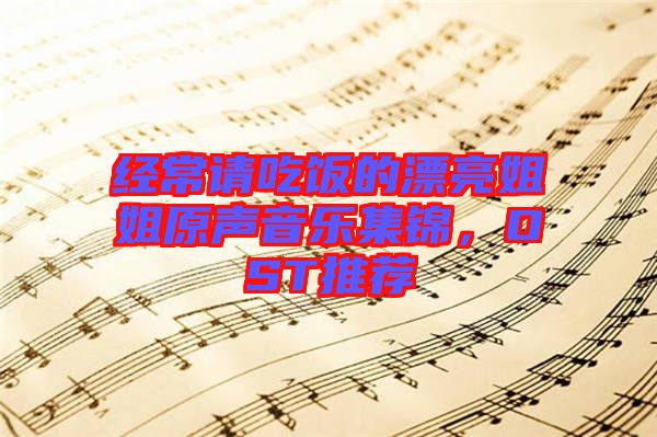 經(jīng)常請吃飯的漂亮姐姐原聲音樂集錦，OST推薦