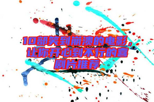 10部笑到崩潰的電影，讓你開心到不行的喜劇片推薦