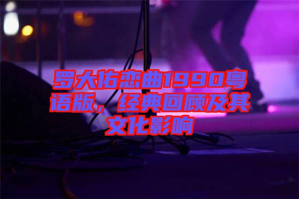 羅大佑戀曲1990粵語版，經(jīng)典回顧及其文化影響
