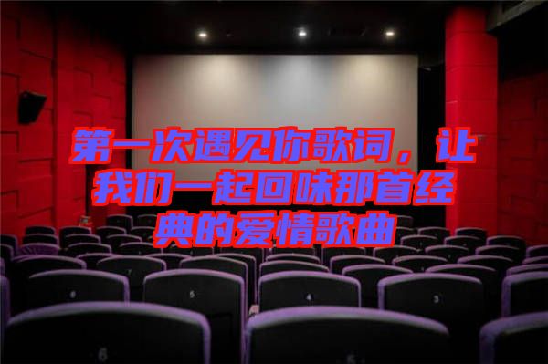 第一次遇見你歌詞，讓我們一起回味那首經(jīng)典的愛情歌曲