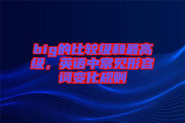 big的比較級和最高級，英語中常見形容詞變化規(guī)則
