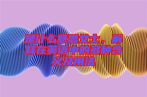 是什么意思女士，解釋在英語中的多種含義及用法
