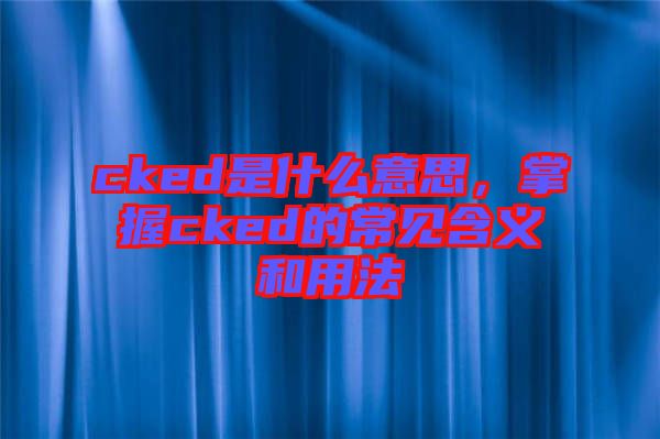 cked是什么意思，掌握cked的常見(jiàn)含義和用法