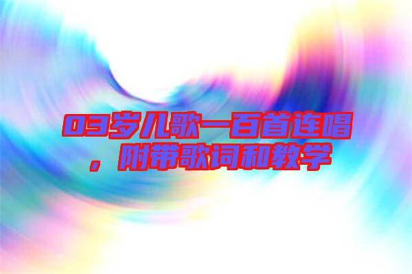 03歲兒歌一百首連唱，附帶歌詞和教學(xué)