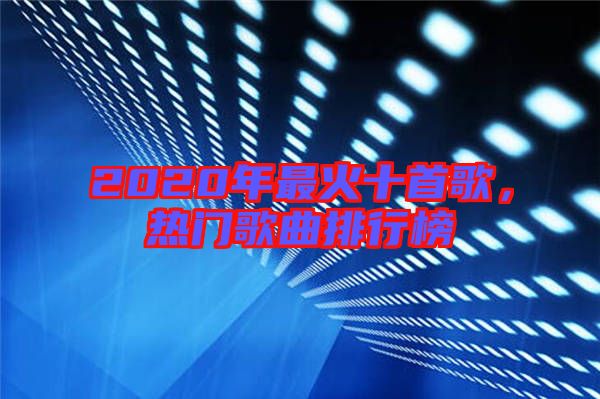 2020年最火十首歌，熱門歌曲排行榜