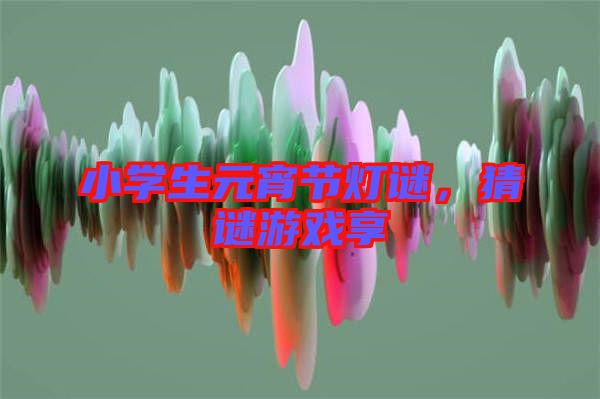 小學生元宵節(jié)燈謎，猜謎游戲享