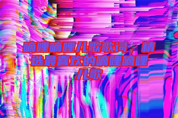 嘀哩嘀哩兒歌歌詞，精選最喜歡的嘀哩嘀哩兒歌