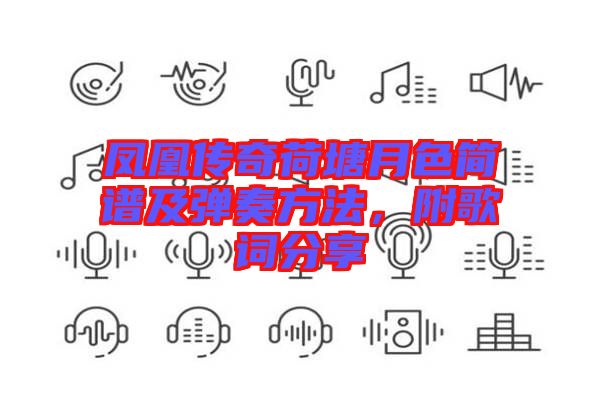 鳳凰傳奇荷塘月色簡譜及彈奏方法，附歌詞分享