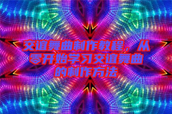 交誼舞曲制作教程，從零開(kāi)始學(xué)習(xí)交誼舞曲的制作方法