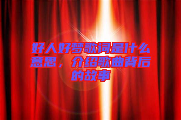 好人好夢(mèng)歌詞是什么意思，介紹歌曲背后的故事