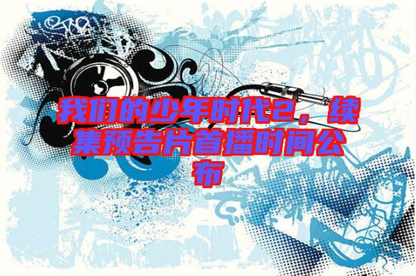 我們的少年時代2，續(xù)集預(yù)告片首播時間公布