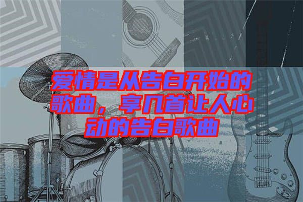 愛情是從告白開始的歌曲，享幾首讓人心動的告白歌曲