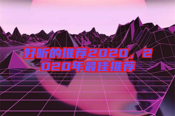 好聽的推薦2020，2020年最佳推薦