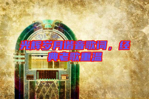 光輝歲月諧音歌詞，經(jīng)典老歌重溫
