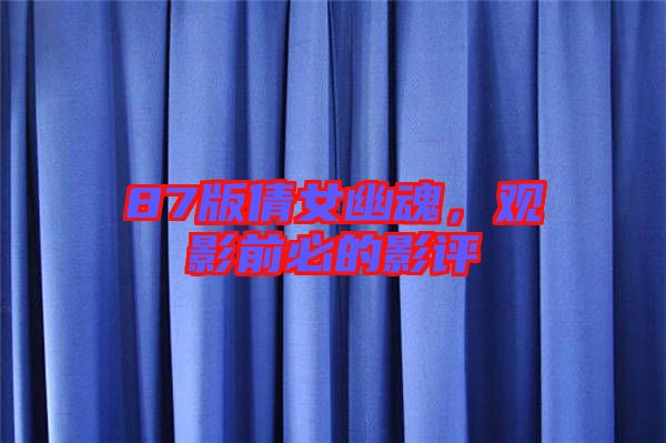 87版倩女幽魂，觀影前必的影評