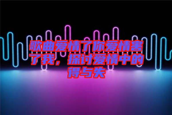 歌曲愛情了你愛情害了我，探討愛情中的得與失