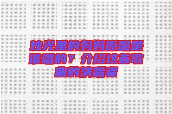 燭光里的媽媽原唱是誰(shuí)唱的？介紹這首歌曲的演唱者