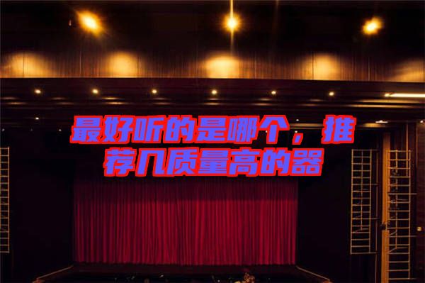最好聽的是哪個，推薦幾質(zhì)量高的器