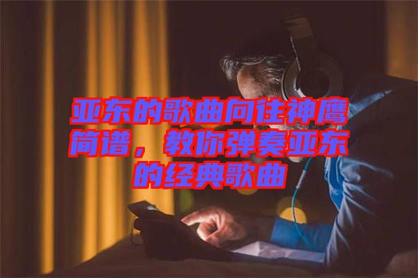 亞?wèn)|的歌曲向往神鷹簡(jiǎn)譜，教你彈奏亞?wèn)|的經(jīng)典歌曲