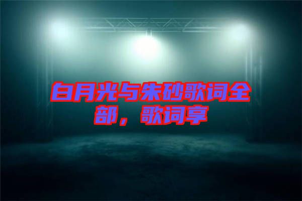 白月光與朱砂歌詞全部，歌詞享