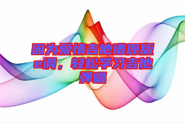因為愛情吉他譜原版e調(diào)，輕松學(xué)習(xí)吉他彈唱