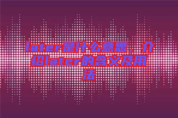 later是什么意思，介紹later的含義及用法