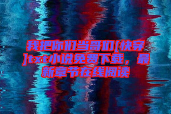 我把你們當(dāng)哥們[快穿]txt小說(shuō)免費(fèi)下載，最新章節(jié)在線閱讀