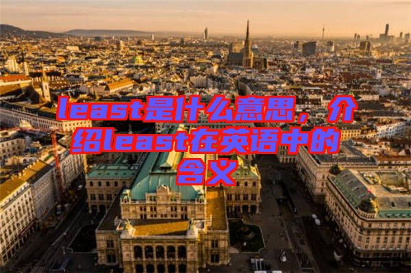 least是什么意思，介紹least在英語(yǔ)中的含義