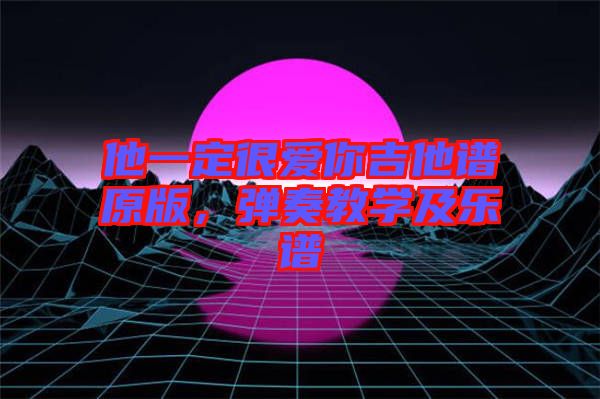 他一定很愛你吉他譜原版，彈奏教學(xué)及樂譜