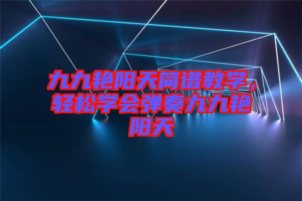 九九艷陽(yáng)天簡(jiǎn)譜教學(xué)，輕松學(xué)會(huì)彈奏九九艷陽(yáng)天