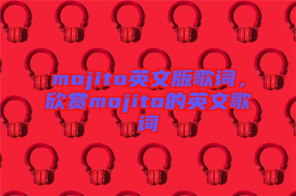 mojito英文版歌詞，欣賞mojito的英文歌詞