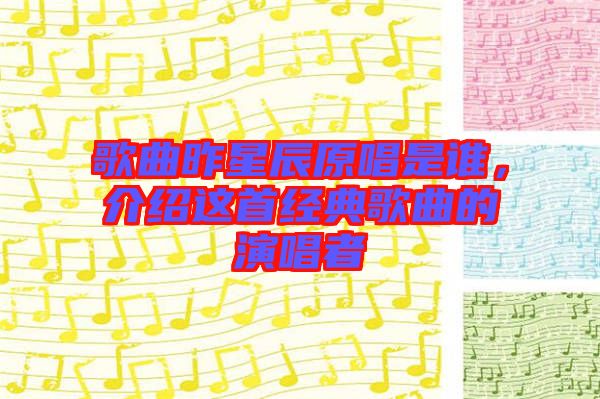 歌曲昨星辰原唱是誰，介紹這首經(jīng)典歌曲的演唱者