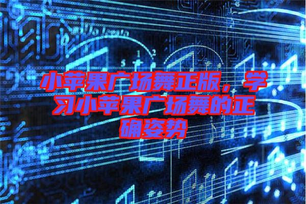 小蘋果廣場舞正版，學習小蘋果廣場舞的正確姿勢