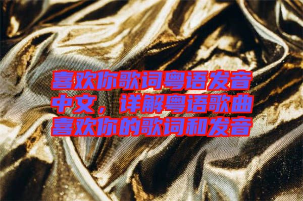喜歡你歌詞粵語發(fā)音中文，詳解粵語歌曲喜歡你的歌詞和發(fā)音