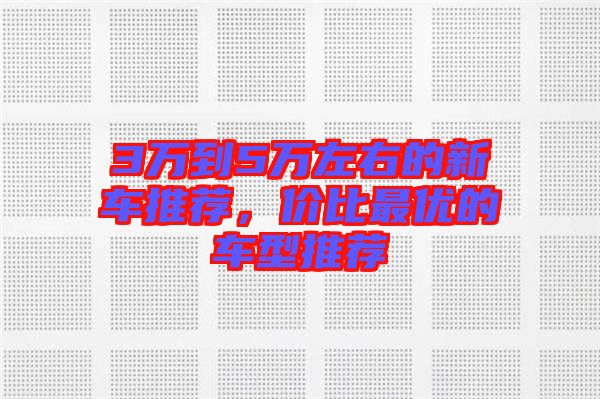 3萬到5萬左右的新車推薦，價(jià)比最優(yōu)的車型推薦