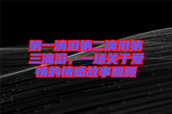 第一滴淚第二滴淚第三滴淚，一場關(guān)于愛情的情感故事回顧