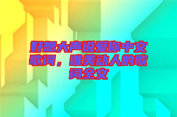 好想大聲說愛你中文歌詞，唯美動人的歌詞全文